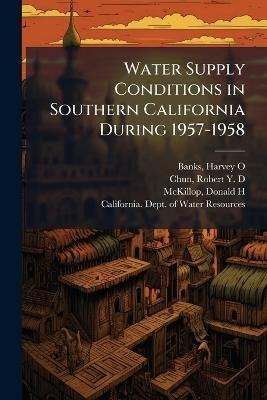 Water Supply Conditions in Southern California During 1957-1958 - Harvey O Banks,Robert Y D Chun,Donald H McKillop - cover