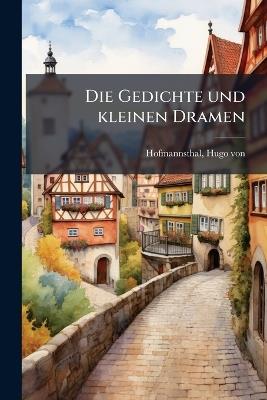 Die Gedichte und kleinen Dramen - Hugo Von Hofmannsthal - cover