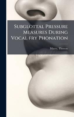 Subglottal Pressure Measures During Vocal fry Phonation - Thomas Murry - cover