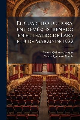 El cuartito de hora, entremÃ(c)s; estrenado en el teatro de Lara el 8 de Marzo de 1922 - Joaquã-N Alvarez Quintero,Serafã-N Alvarez Quintero - cover