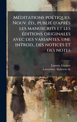 MÃ(c)ditations poÃ(c)tiques. Nouv. Ã(c)d., publiÃ(c) d'après les manuscrits et les Ã(c)ditions originales avec des variantes, une introd., des notices et des notes - Gustave Lanson,Alphonse De Lamartine - cover