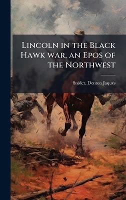 Lincoln in the Black Hawk war, an Epos of the Northwest - Denton Jaques Snider - cover