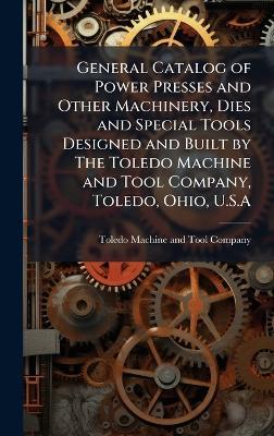 General Catalog of Power Presses and Other Machinery, Dies and Special Tools Designed and Built by The Toledo Machine and Tool Company, Toledo, Ohio, U.S.A - cover