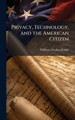 Privacy, Technology, and the American Citizen - Stephen Joseph Williams - cover