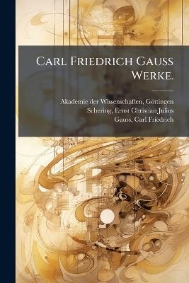 Carl Friedrich Gauss Werke. - Ernst Christian Julius Schering,Carl Friedrich Gauss - cover