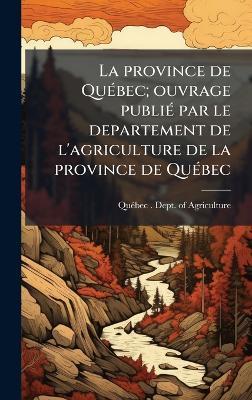La province de QuÃ(c)bec; ouvrage publiÃ(c) par le departement de l'agriculture de la province de QuÃ(c)bec - cover
