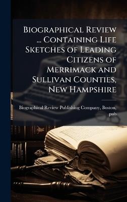 Biographical Review ... Containing Life Sketches of Leading Citizens of Merrimack and Sullivan Counties, New Hampshire - cover