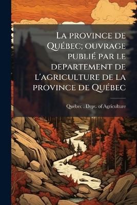 La province de QuÃ(c)bec; ouvrage publiÃ(c) par le departement de l'agriculture de la province de QuÃ(c)bec - cover