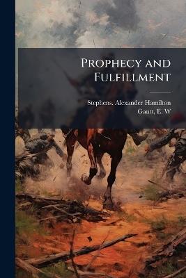 Prophecy and Fulfillment - Alexander Hamilton Stephens,E W Gantt - cover