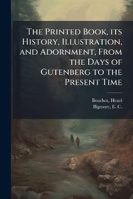 The Printed Book, its History, Illustration, and Adornment, From the Days of Gutenberg to the Present Time - Henri Bouchot,E C 1838?-1899 Bigmore - cover