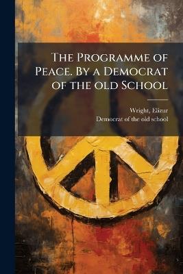The Programme of Peace. By a Democrat of the old School - Elizur Wright - cover