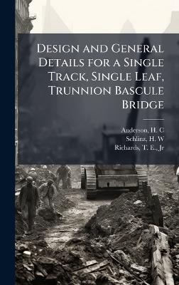 Design and General Details for a Single Track, Single Leaf, Trunnion Bascule Bridge - H C Anderson,H W Schlinz,T E Richards - cover
