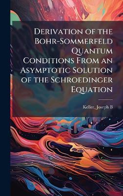 Derivation of the Bohr-Sommerfeld Quantum Conditions From an Asymptotic Solution of the Schroedinger Equation - Joseph B Keller - cover