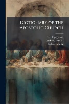 Dictionary of the Apostolic Church - James Hastings,John C 1857-1917 Lambert,John A 1856-1931 Selbie - cover