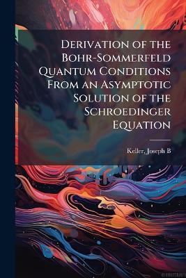 Derivation of the Bohr-Sommerfeld Quantum Conditions From an Asymptotic Solution of the Schroedinger Equation - Joseph B Keller - cover