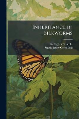 Inheritance in Silkworms - Vernon L 1867-1937 Kellogg,Ruby Green Bell Smith - cover