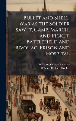 Bullet and Shell. War as the Soldier saw it; Camp, March, and Picket; Battlefield and Bivouac; Prison and Hospital - George Forrester Williams,Richard Hooker Wilmer - cover