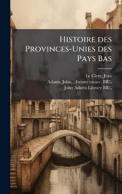 Histoire des Provinces-Unies des Pays Bas - Jean Le Clerc,John Adams - cover