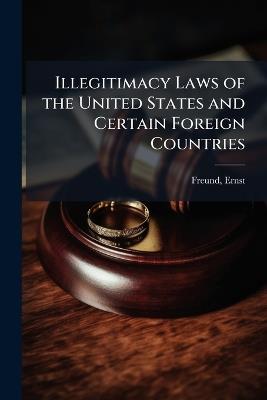 Illegitimacy Laws of the United States and Certain Foreign Countries - Ernst Freund - cover
