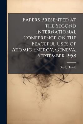 Papers Presented at the Second International Conference on the Peaceful Uses of Atomic Energy, Geneva, September 1958 - Harold Grad - cover