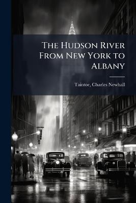 The Hudson River From New York to Albany - Charles Newhall] [From Old [Taintor - cover