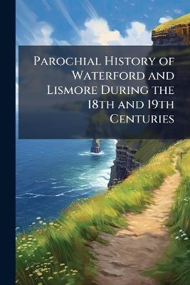 Parochial History of Waterford and Lismore During the 18th and 19th Centuries - Anonymous - cover