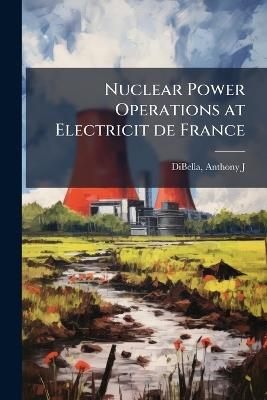 Nuclear Power Operations at Electricit de France - Anthony J Dibella - cover