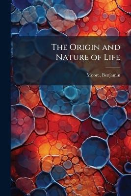 The Origin and Nature of Life - Benjamin Moore - cover
