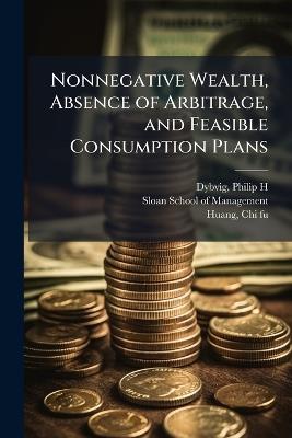 Nonnegative Wealth, Absence of Arbitrage, and Feasible Consumption Plans - Philip H Dybvig,Chi-Fu Huang - cover