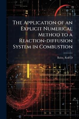 The Application of an Explicit Numerical Method to a Reaction-diffusion System in Combustion - Rolf D Reitz - cover