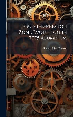 Guinier-Preston Zone Evolution in 7075 Aluminum - John Thomas Healey - cover