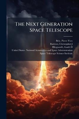 The Next Generation Space Telescope - Pierre-Yves Bely,Christopher J Burrows,Garth D Illingworth - cover