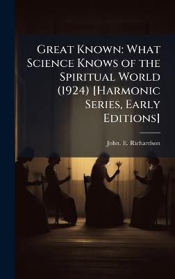 Great Known: What Science Knows of the Spiritual World (1924) [Harmonic Series, Early Editions] - John Emmelt Richardson - cover