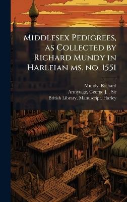 Middlesex Pedigrees, as Collected by Richard Mundy in Harleian ms. no. 1551 - Richard Mundy,George J Armytage - cover