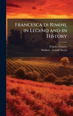 Francesca di Rimini, in Legend and in History - Charles Yriarte,Arnold Harris Mathew - cover