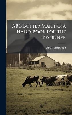 ABC Butter Making; a Hand-book for the Beginner - Frederick S Burch - cover