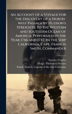 An Account of a Voyage for the Discovery of a North-west Passage by Hudson's Streights, to the Western and Southern Ocean of America: Performed in the Year 1746 and 1747, in the Ship California, Capt. Francis Smith, Commander - Charles Swaine,Theodorus Swaine Drage - cover