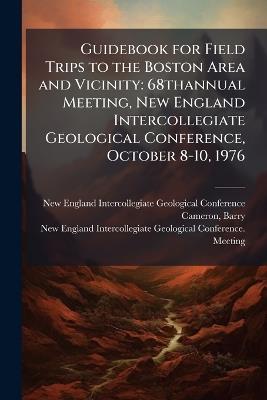 Guidebook for Field Trips to the Boston Area and Vicinity: 68thannual Meeting, New England Intercollegiate Geological Conference, October 8-10, 1976 - Barry Cameron - cover
