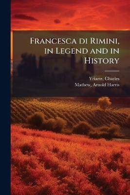 Francesca di Rimini, in Legend and in History - Charles Yriarte,Arnold Harris Mathew - cover