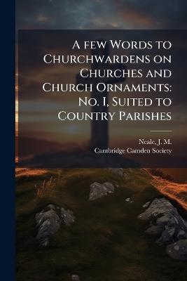 A few Words to Churchwardens on Churches and Church Ornaments: No. I, Suited to Country Parishes - J M 1818-1866 Neale - cover