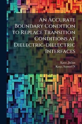 An Accurate Boundary Condition to Replace Transition Conditions at Dielectric-dielectric Interfaces - Julian Kane,Samuel N Karp - cover