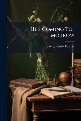 He's Coming To-morrow - Harriet Beecher Stowe - cover