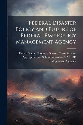 Federal Disaster Policy and Future of Federal Emergency Management Agency - cover