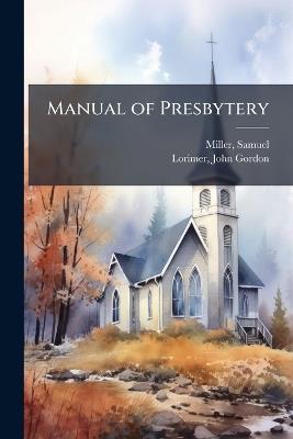 Manual of Presbytery - Samuel Miller,John Gordon Lorimer - cover