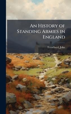 An History of Standing Armies in England - John Trenchard - cover