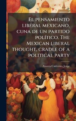 El pensamiento liberal mexicano, cuna de un partido polÃ-tico. The Mexican liberal thought, cradle of a political party - Jorge Abarca Calderã3n - cover