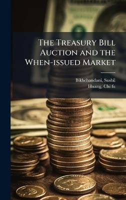 The Treasury Bill Auction and the When-issued Market - Sushil Bikhchandani,Chi-Fu Huang - cover