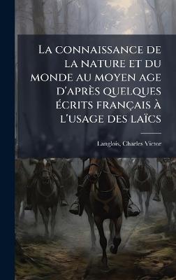 La connaissance de la nature et du monde au moyen age d'après quelques Ã(c)crits français Ã l'usage des laïcs - Charles Victor Langlois - cover