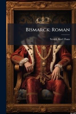 Bismarck: Roman - Karl Hans Strobl - cover