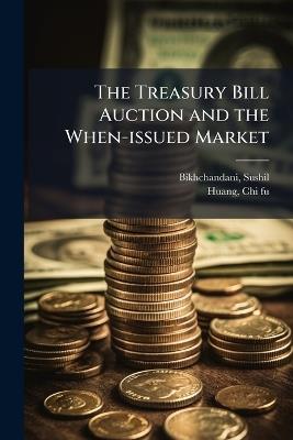 The Treasury Bill Auction and the When-issued Market - Sushil Bikhchandani,Chi-Fu Huang - cover